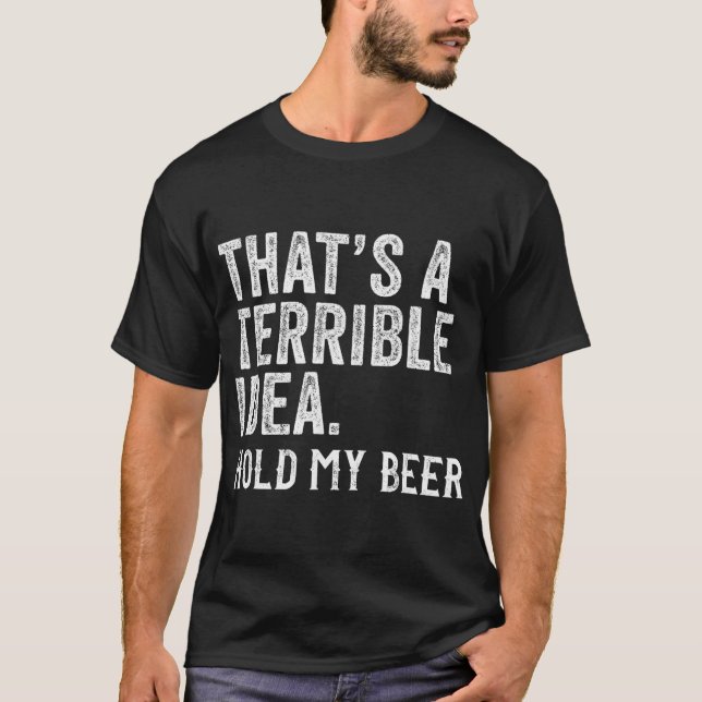 That's A Terrible Idea Hold My Beer Funny Drinking T Shirt (Framsida)