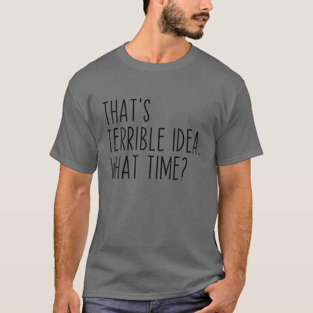 That's A Terrible Idea What Time? Funny Sarcastic T Shirt (Framsida)