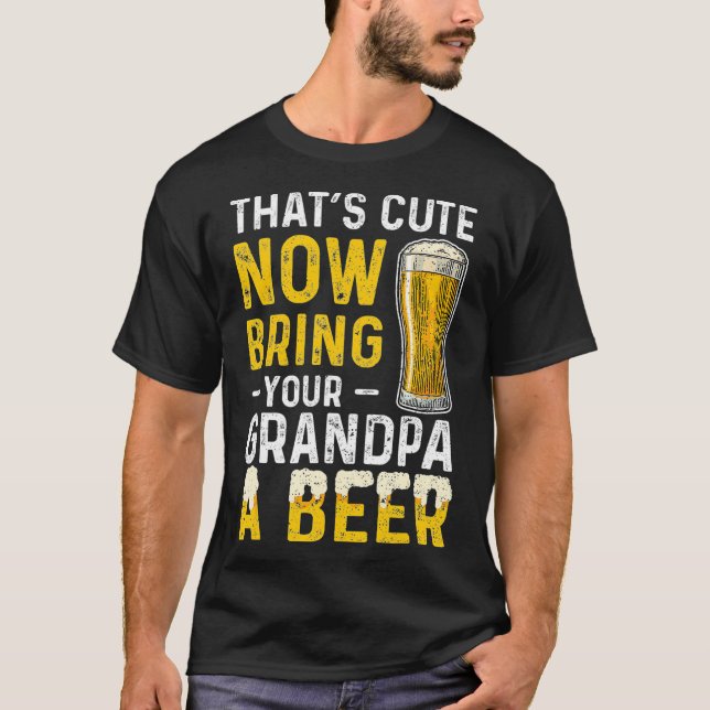 Thats Cute Now Bring Your Grandpa A Beer  Day T Shirt (Framsida)