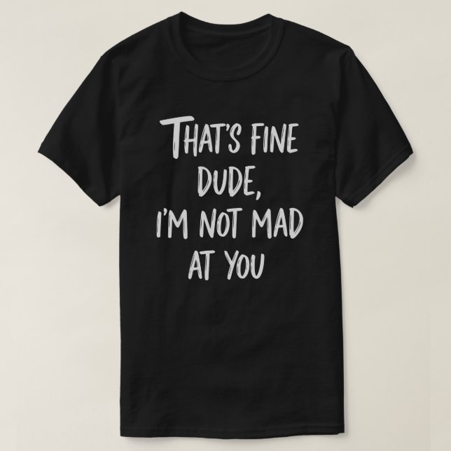 That's Fine Dude I'm Not Mad At You | Funny Sarcas T Shirt (Design framsida)