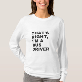THAT'S RIGHT, I AM A BUS DRIVER T SHIRT