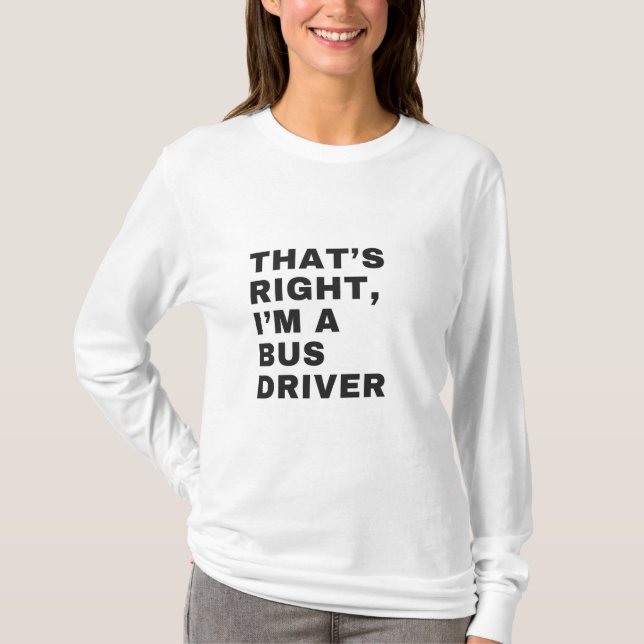 THAT'S RIGHT, I AM A BUS DRIVER T SHIRT (Framsida)