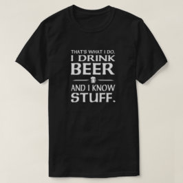 That's what I do I drink beer and I know stuff T-S T Shirt