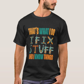 That's What I Do I Fix Stuff And I Know Things T Shirt