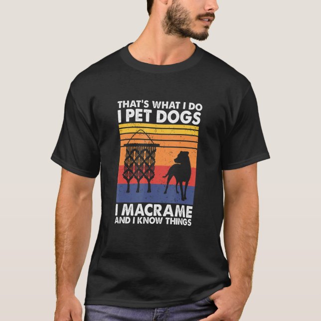 That's What I Do I Pet Dogs I Macrame & I Know Thi T Shirt (Framsida)