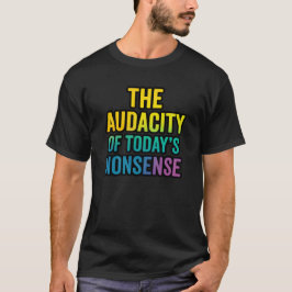 The Audacity of Today’s Nonsense | Funny Sarcastic T Shirt