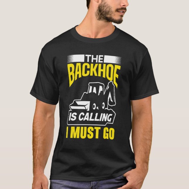 The Backhoe Is Calling I Must Go Excavator Constru T Shirt (Framsida)
