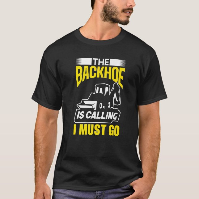The Backhoe Is Calling I Must Go Excavator Constru T Shirt (Framsida)