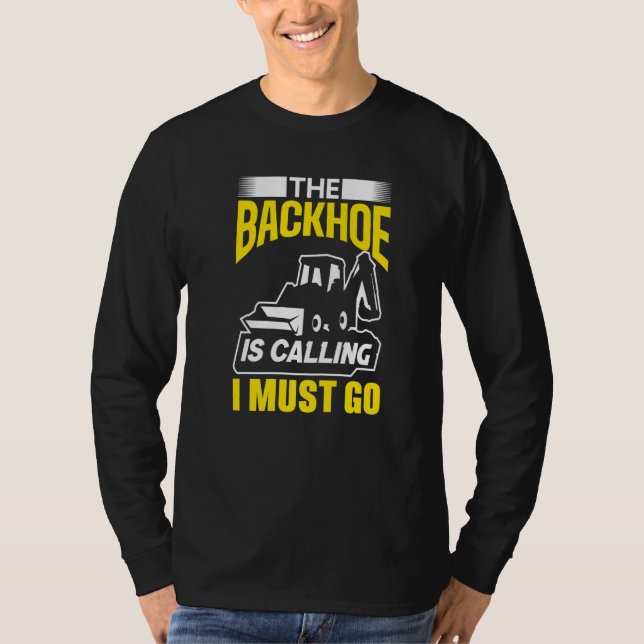 The Backhoe Is Calling I Must Go Excavator Constru T Shirt (Framsida)
