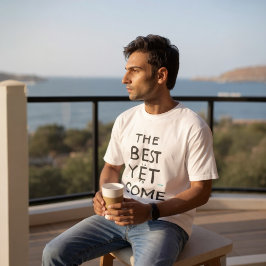 The Best Is Yet To Come T Shirt