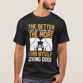 The Better I Get to Know Men, The More I Love Dogs T Shirt