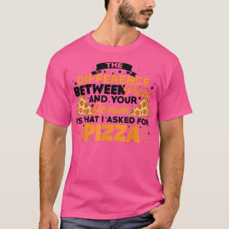 The Difference Between Pizza And You Pizza Lover I T Shirt