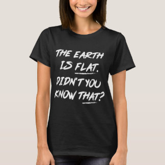 The Earth Is Flat Didn't You Know That T Shirt