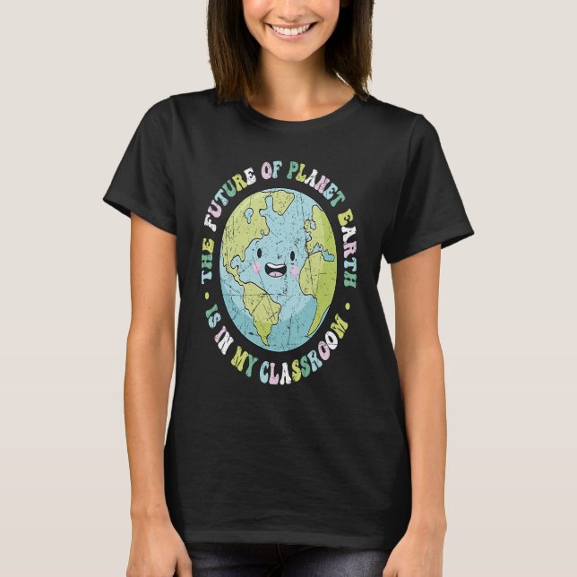 The Future Of Planet Earth Is In My Classroom Teac T Shirt (Framsida)