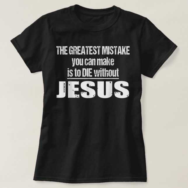 The Greatest Mistake Is To Die Without Jesus T-Shi T Shirt (Design framsida)