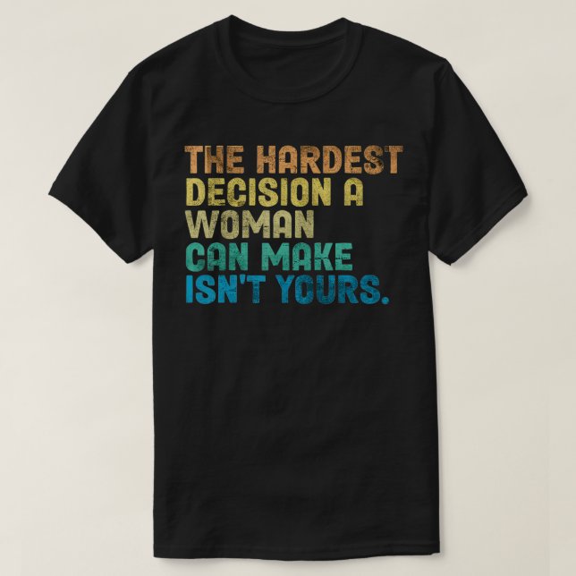 The Hardest Decision A Woman Can Make Isn't Yours  T Shirt (Design framsida)