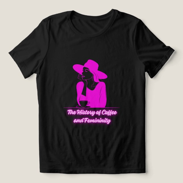 The History of Coffee and Femininity T Shirt (Design Framsida)
