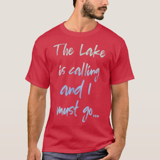 The Lake is Calling and I Must Go  T Shirt