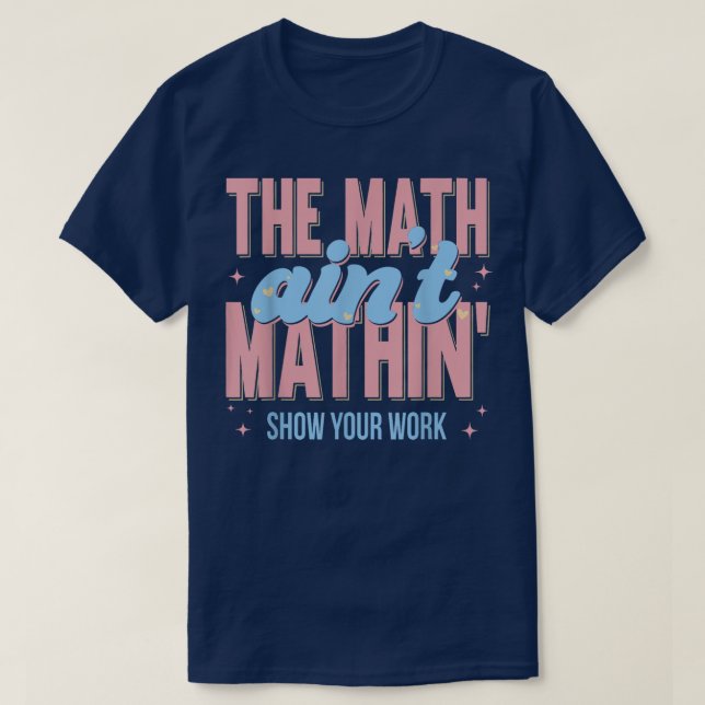 The Math Ain't Mathin Show Your Work Funny Math T Shirt (Design framsida)