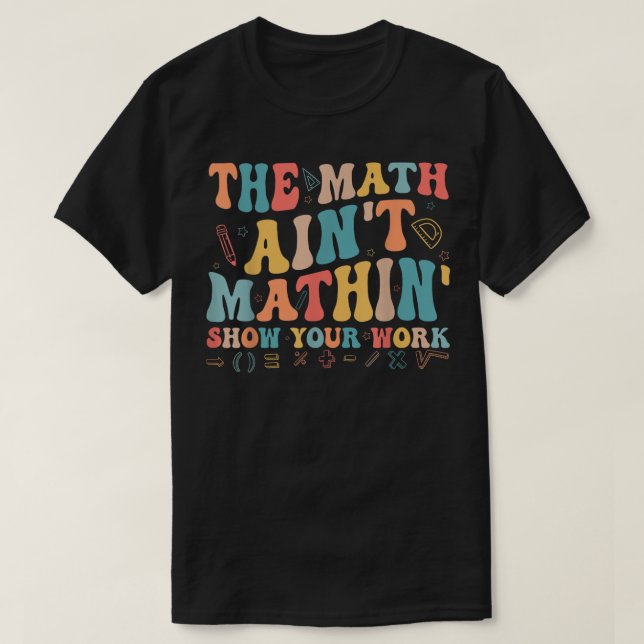 The Math Ain't Mathin Show Your Work Funny Math T Shirt (Design framsida)