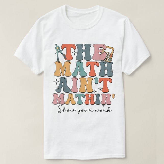 The Math Ain't Mathin Show Your Work Funny Math T Shirt (Design framsida)