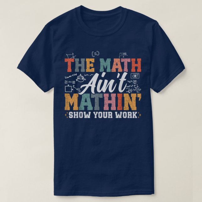 The Math Ain't Mathin Show Your Work Funny Math T Shirt (Design framsida)