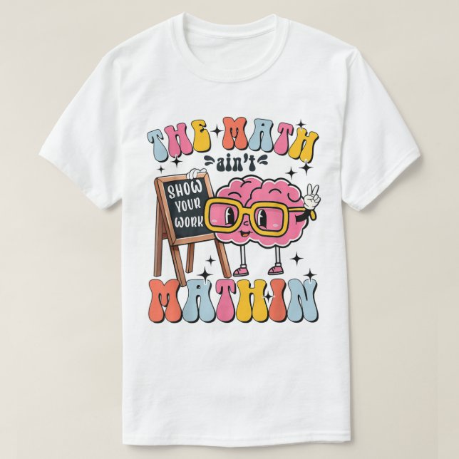 The Math Ain't Mathin Show Your Work Funny Math T Shirt (Design framsida)
