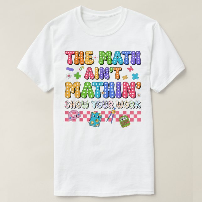 The Math Ain't Mathin Show Your Work Funny Math T Shirt (Design framsida)