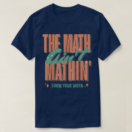 The Math Ain't Mathin Show Your Work Funny Math T Shirt