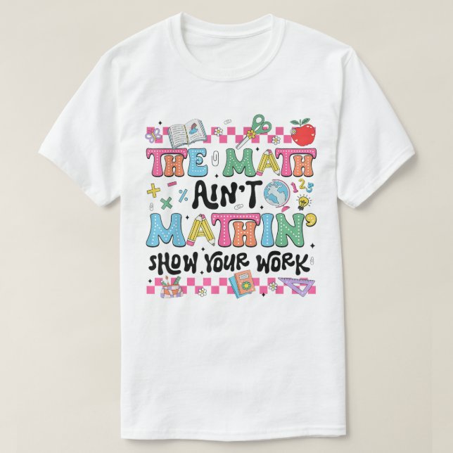 The Math Ain't Mathin Show Your Work Funny Math T Shirt (Design framsida)