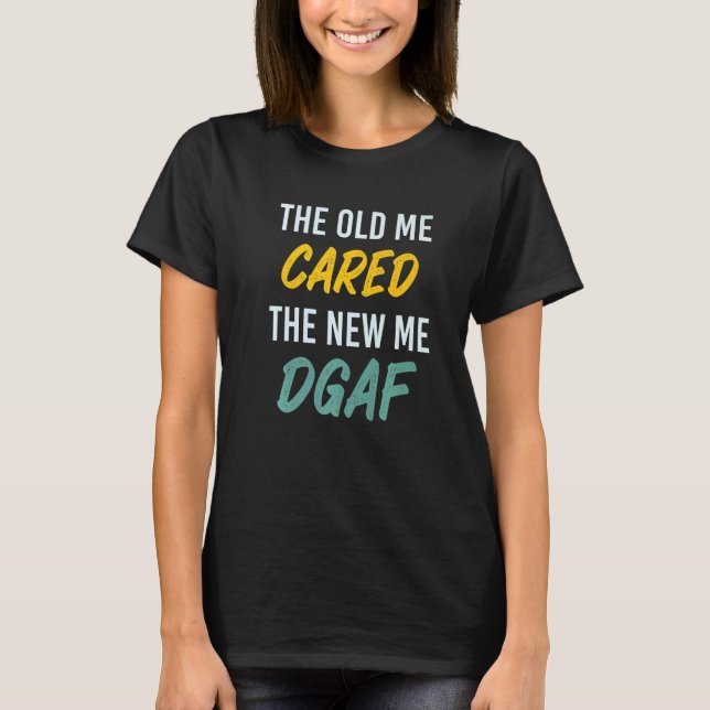The Old Me Cared The New Me DGAF Apparel sarcasm   T Shirt (Framsida)