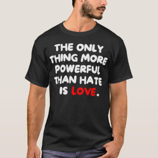 The Only Thing More Powerful Than Hate Is T Shirt