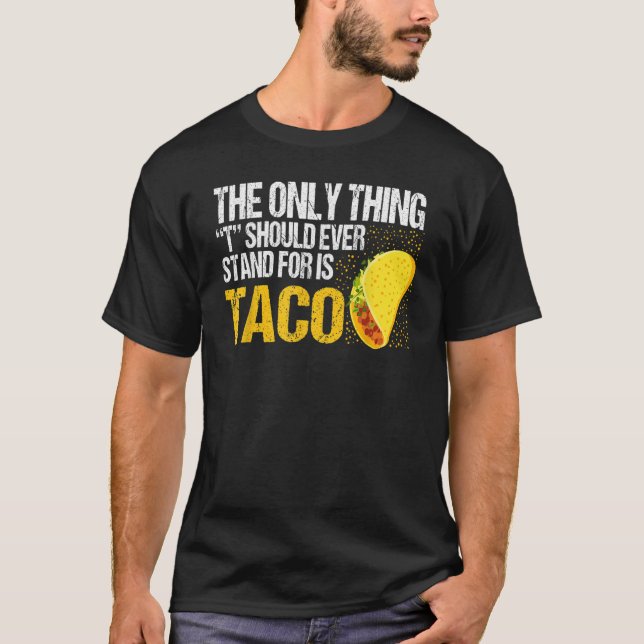The Only Thing Should Ever Stand For Is Taco T Shirt (Framsida)