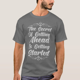 The Secret Of Getting Ahead Is Getting Started T Shirt