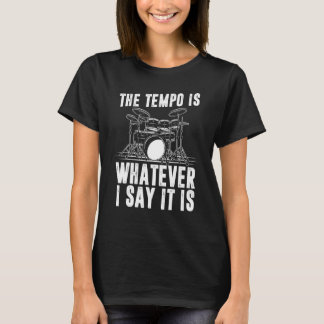 The Tempo Is Whatever I Say It Is Drum Player T Shirt