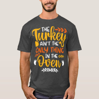 The Turkey Ain't the Only Thing in the Oven Pregna T Shirt