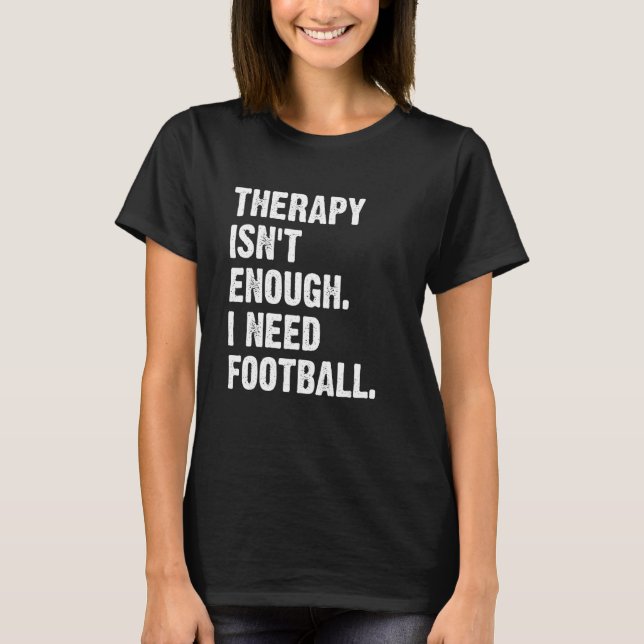 Therapy Isn't Enough I Need Football  Fantasy Foot T Shirt (Framsida)