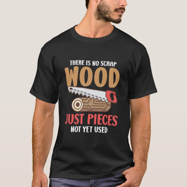 There Is No Scrap Wood Just Pieces Not Yet Used Lo T Shirt (Framsida)