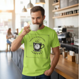 There’s Always Time for Coffee T Shirt