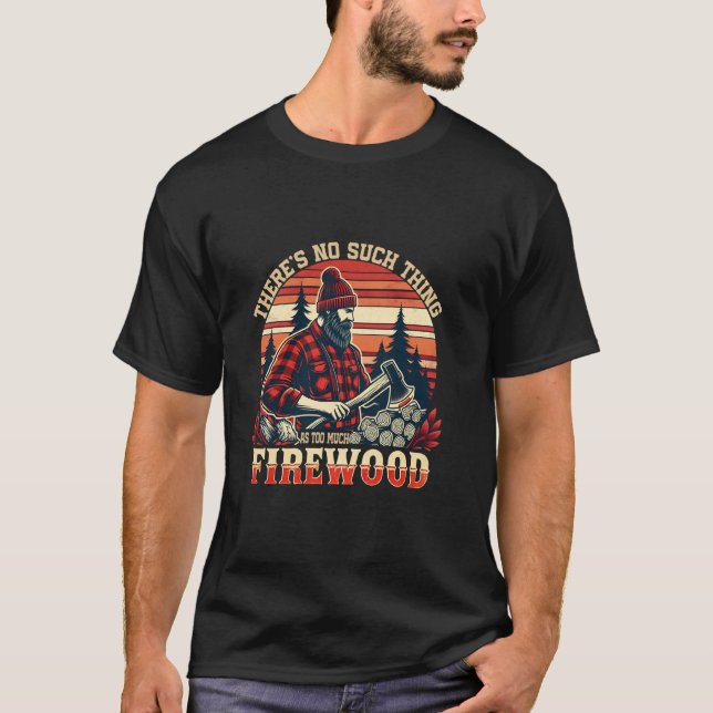 There's No Such Thing As Too Much Firewood Funny W T Shirt (Framsida)