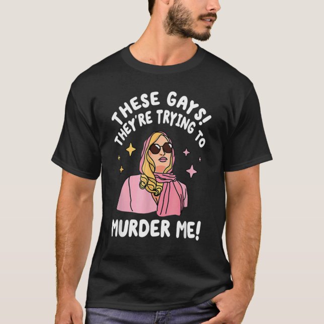 These Gays They re Trying to Murder Me  Quote T Shirt (Framsida)
