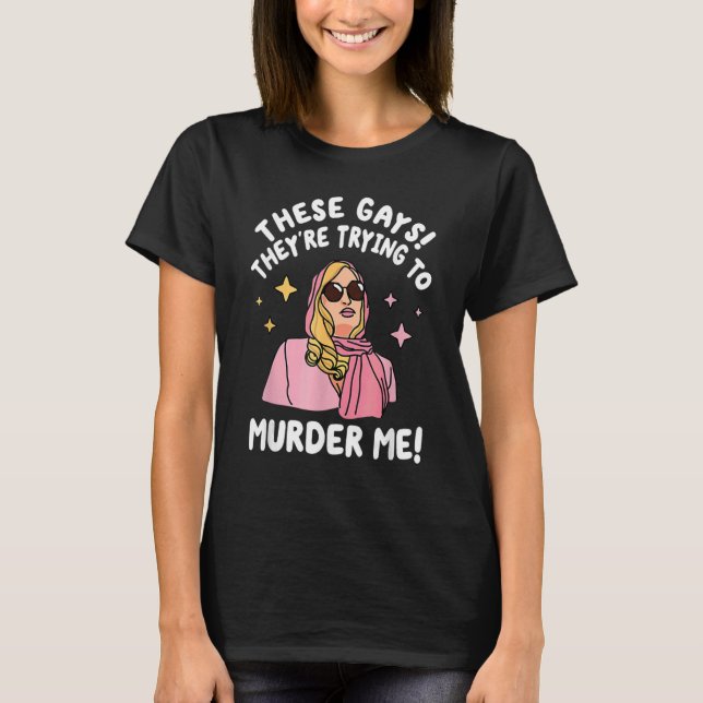 These Gays They re Trying to Murder Me  Quote T Shirt (Framsida)