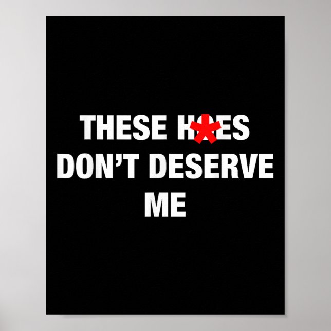 These H.oes Don't Deserve Me Funny Meme  Poster (Framsidan)