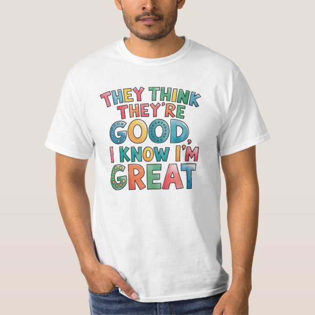 They think they're good I know I'm great T Shirt (Framsida)
