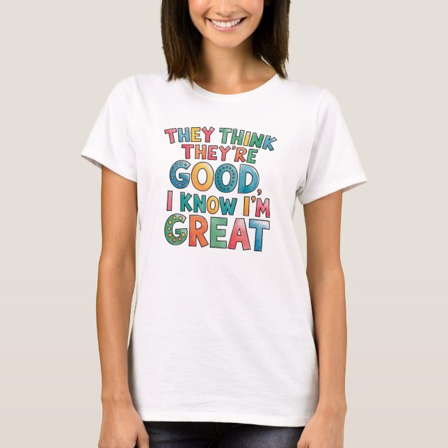 They think they're good I know I'm great T Shirt (Framsida)
