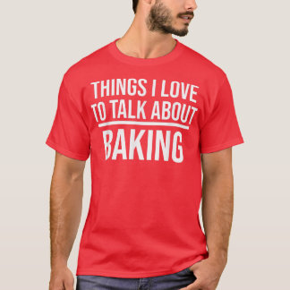 Things I Love To Talk About Funny Baking Baker T Shirt
