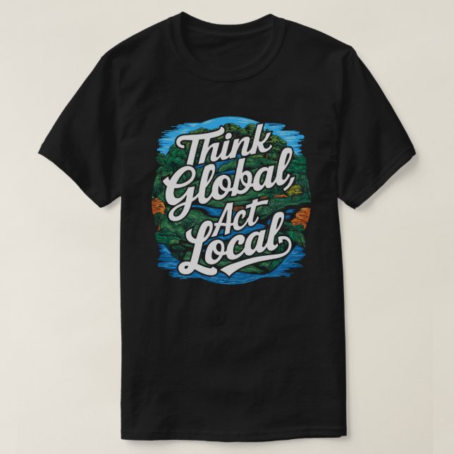 Think Global Act Local Earth Day Environmental T Shirt (Design framsida)