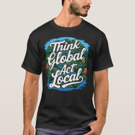 Think Global Act Local Earth Day Environmental T Shirt