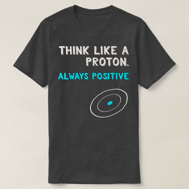 Think Like a Proton Shirt  Always Positive  Scienc T (Design framsida)