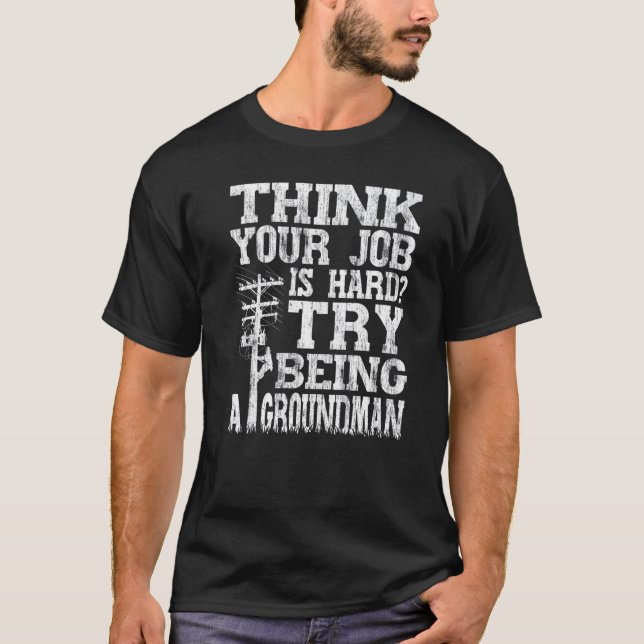 Think Your Job Is Hard Try Being A Groundman Linem T Shirt (Framsida)